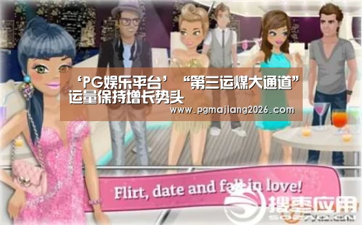 ‘PG娱乐平台’“第三运煤大通道”运量保持增长势头(图2) PG麻将官网入口