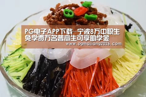 PG电子APP下载-宁波8万中职生免学费万名普高生可享助学金(图1) PG麻将手机版下载
