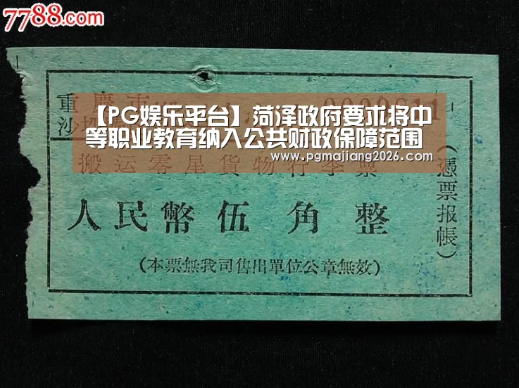 【PG娱乐平台】菏泽政府要求将中等职业教育纳入公共财政保障范围(图1) PG电子APP下载