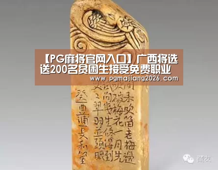 【PG麻将官网入口】广西将选送200名贫困生接受免费职业教育(图2) PG电子APP下载