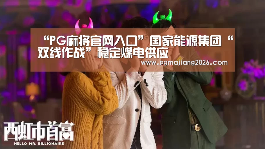 “PG麻将官网入口”国家能源集团“双线作战”稳定煤电供应(图3) PG电子APP下载