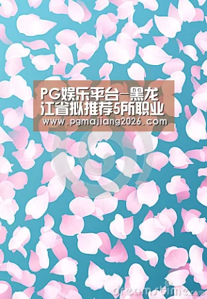 PG娱乐平台-黑龙江省拟推荐5所职业院校为全国示范性职业教育集团(图2) PG电子APP下载