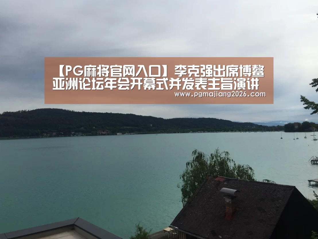 【PG麻将官网入口】李克强出席博鳌亚洲论坛年会开幕式并发表主旨演讲(图2) PG娱乐平台