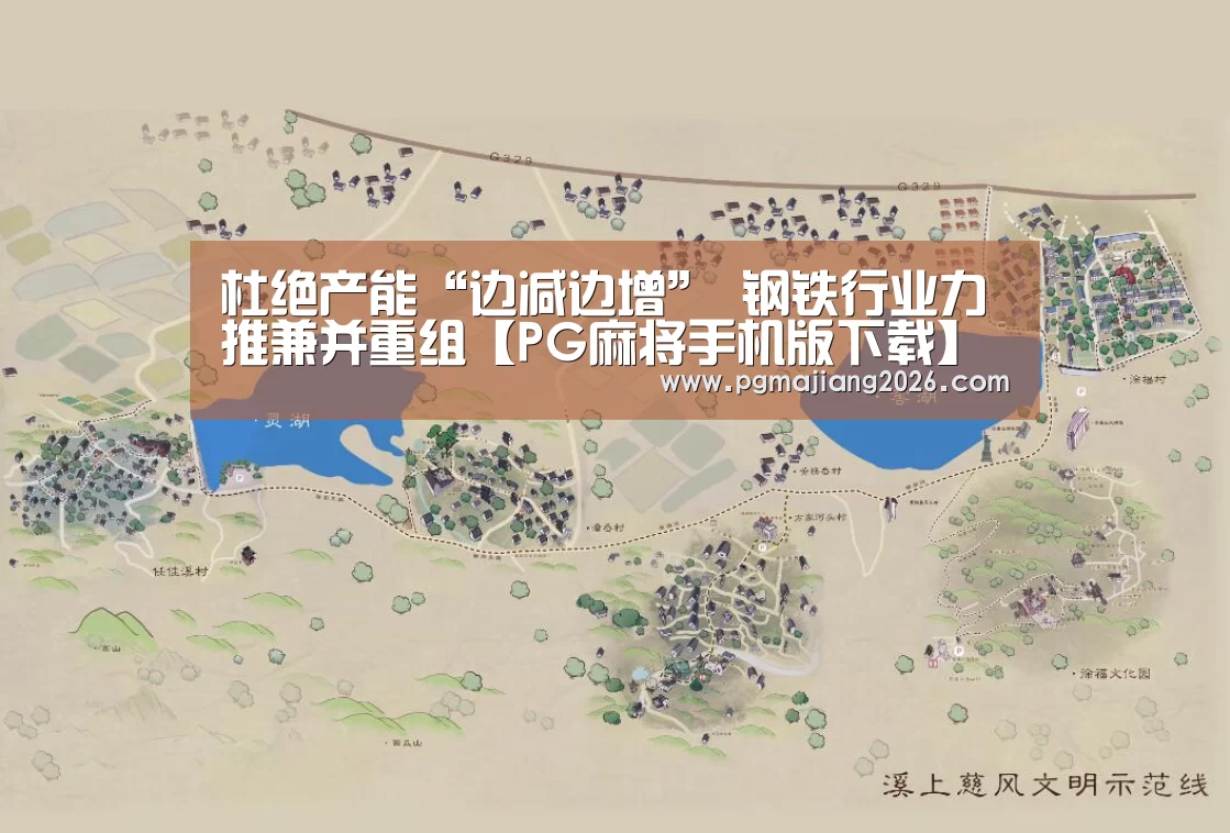 杜绝产能“边减边增” 钢铁行业力推兼并重组【PG麻将手机版下载】(图1) PG麻将官网入口
