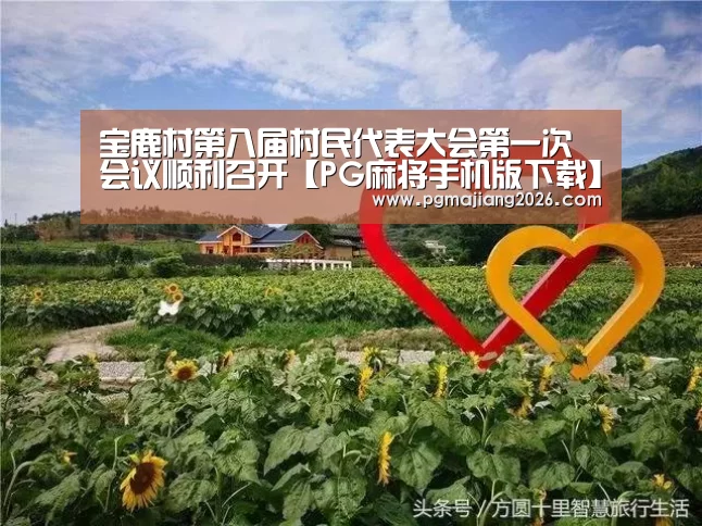宝鹿村第八届村民代表大会第一次会议顺利召开【PG麻将手机版下载】(图1) PG娱乐平台