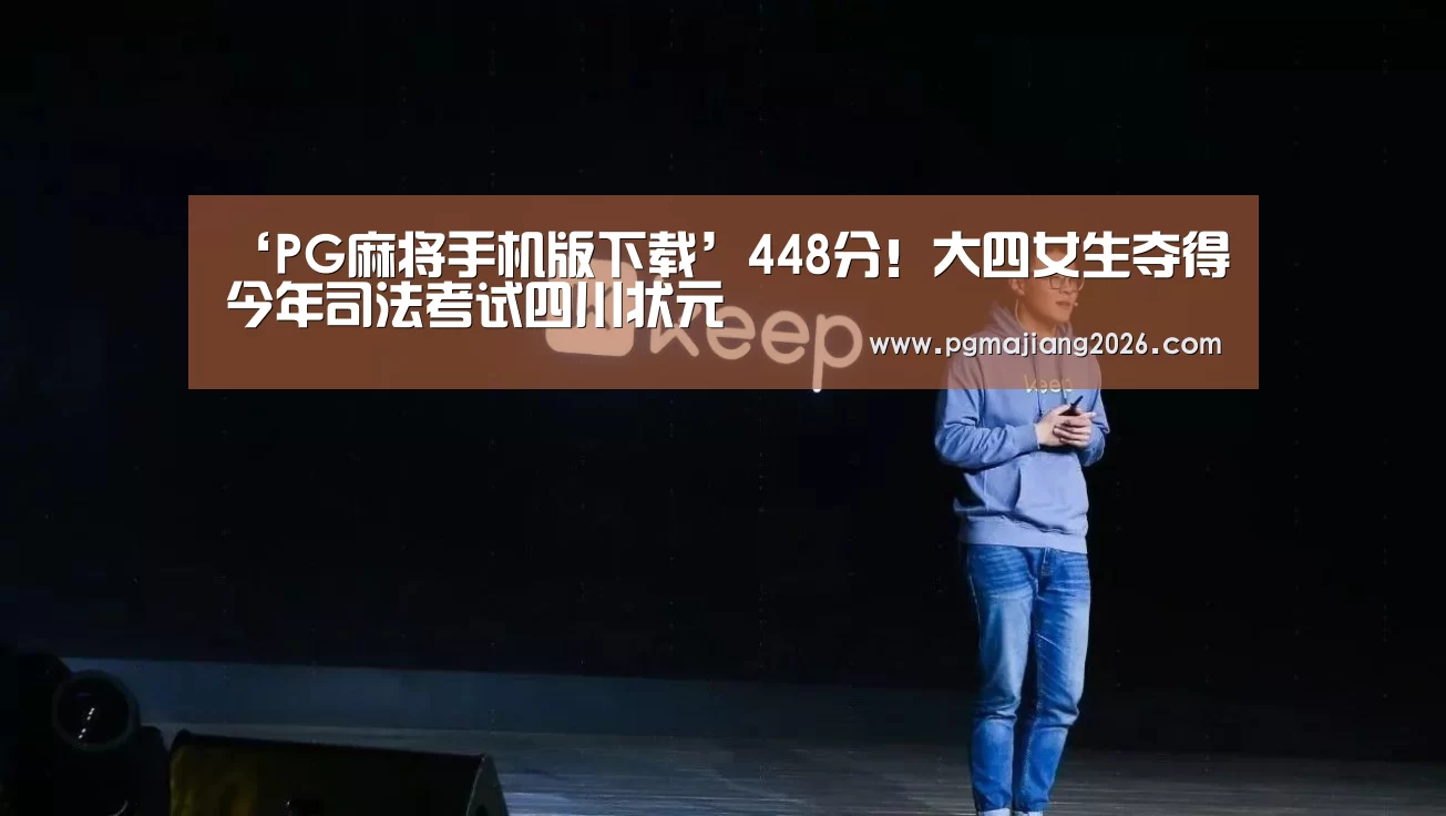 ‘PG麻将手机版下载’448分!大四女生夺得今年司法考试四川状元(图1) PG麻将官网入口