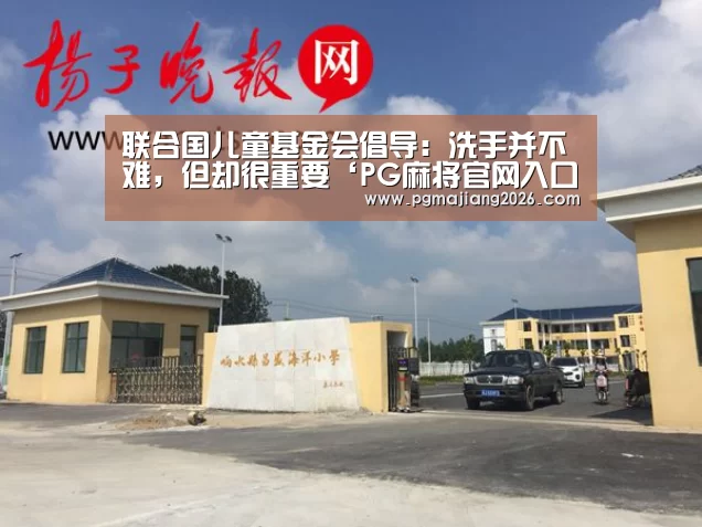联合国儿童基金会倡导:洗手并不难,但却很重要‘PG麻将官网入口’(图2) PG电子APP下载