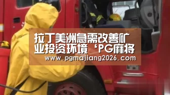 拉丁美洲急需改善矿业投资环境‘PG麻将官网入口’(图1) PG麻将手机版下载