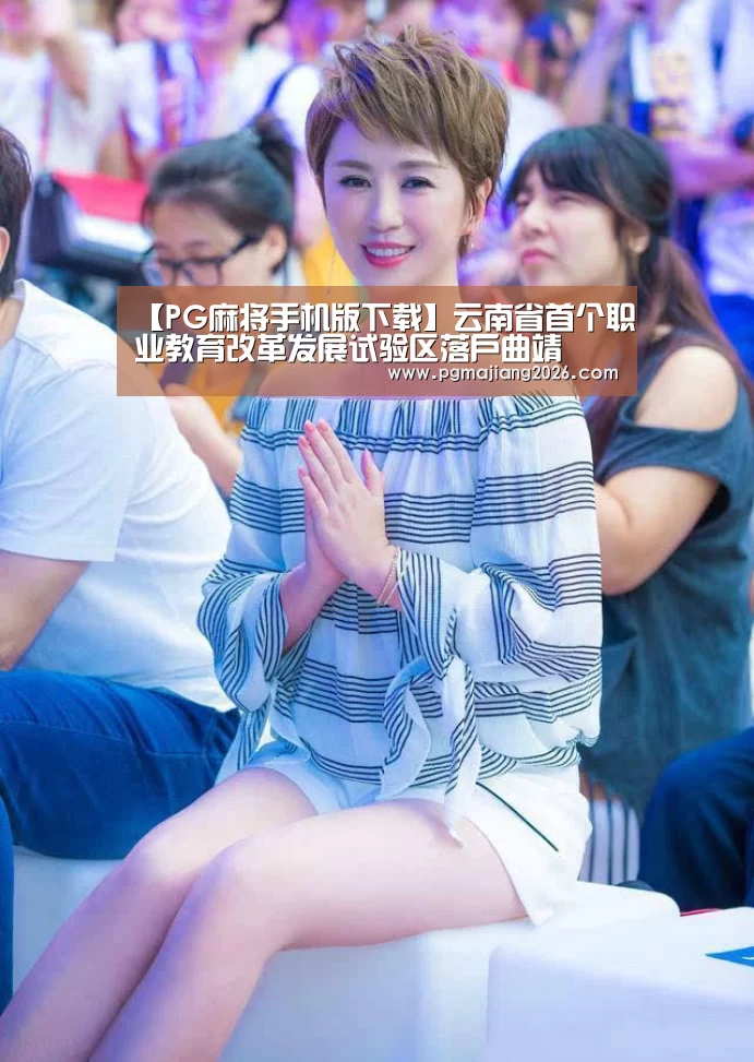 【PG麻将手机版下载】云南省首个职业教育改革发展试验区落户曲靖(图1) PG娱乐平台