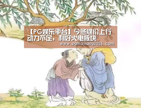 【PG娱乐平台】今冬煤价上行动力不足,利好火电板块(图1) PG麻将手机版下载