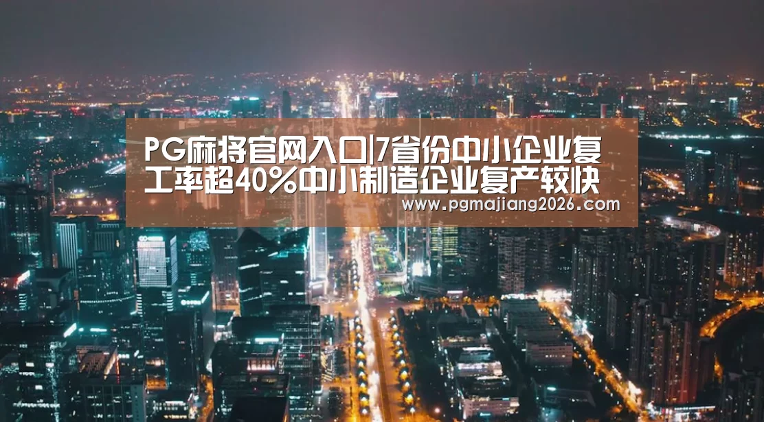 PG麻将官网入口|7省份中小企业复工率超40%中小制造企业复产较快(图4) PG麻将手机版下载